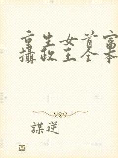 重生女首富娇养摄政王全本免费阅读