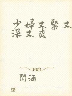 少妇又紧又湿又深又爽