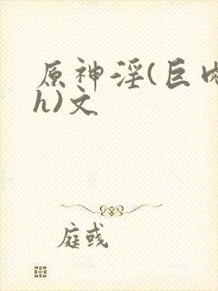 原神淫(巨肉高h)文