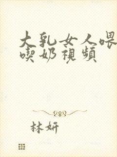 大乳女人喂男人吃奶视频