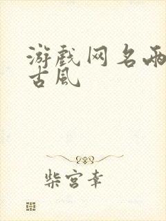 游戏网名两个字古风