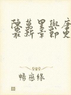 陈万里与唐嫣然最新章节更新时间