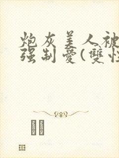 炮灰美人被疯批强制爱(双性/np总