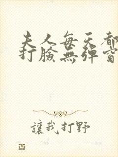 夫人每天都在线打脸无弹窗免费阅读脸