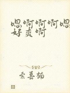 嗯啊啊啊嗯啊啊好爽啊