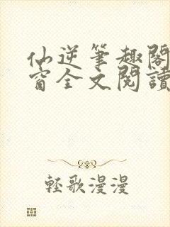 仙逆笔趣阁无弹窗全文阅读