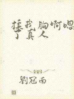 揉我胸啊嗯出奶了真人