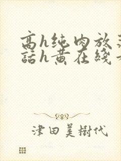 高h纯肉放荡脏话h黄在线看封面