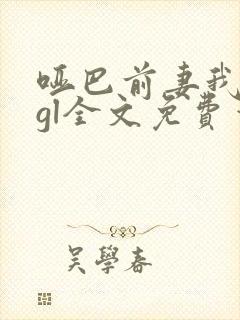 哑巴前妻我来宠gl全文免费笔趣阁