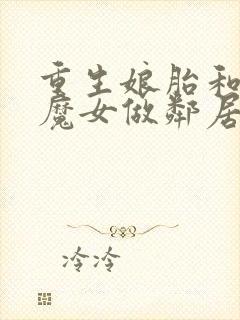 重生娘胎和女帝魔女做邻居免费阅读