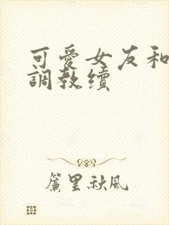 可爱女友和她的调教续封面