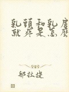 乳头和乳房一碰就疼是怎么回事是什么原因呢封面