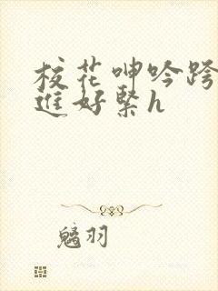 校花呻吟跨坐挺进好紧h