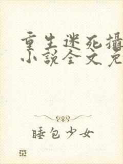 重生迷死摄政王小说全文免费阅读