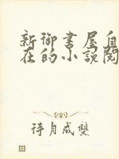 新御书屋自由自在的小说阅读封面