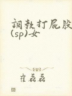 调教打屁股惩罚(sp)女
