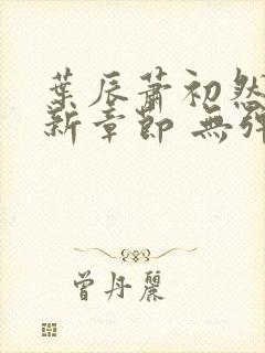 叶辰萧初然 最新章节 无弹窗封面