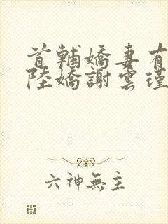 首辅娇妻有空间陆娇谢云瑾小说在线看