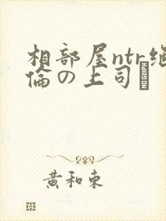 相部屋ntr绝伦の上司に