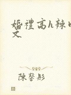 婚礼高h辣肉嗨文