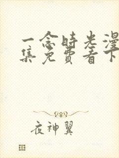 一念时光漫画全集免费看下拉式