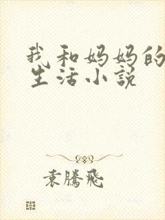 我和妈妈的性福生活小说