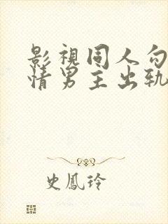 影视同人勾引深情男主出轨