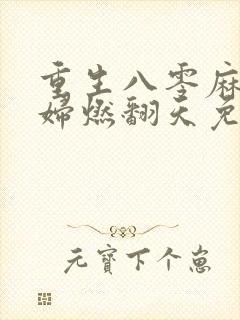 重生八零麻辣媳妇燃翻天免费阅读