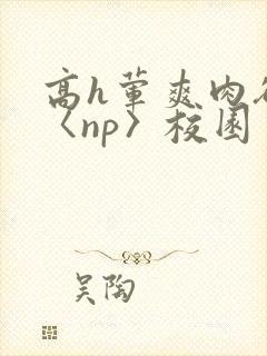高h荤爽肉欲文〈np〉校园封面