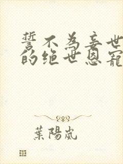 誓不为妾世子爷的绝世恩宠苏欣儿阅读全文