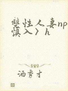 双性人妻np〈慎入〉h