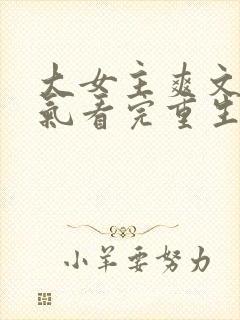 大女主爽文一口气看完重生