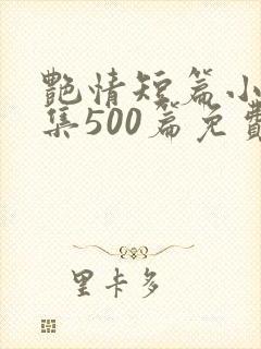 艳情短篇小说合集500篇免费阅读