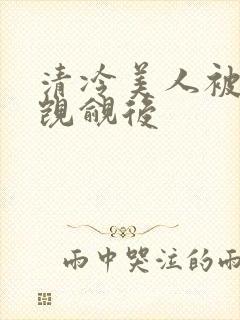 清冷美人被渣攻觊觎后
