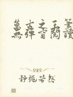 万古之王笔趣阁无弹窗阅读