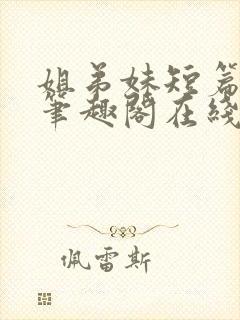 姐弟妹短篇合集笔趣阁在线阅读全文