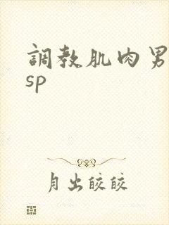 调教肌肉男小说sp