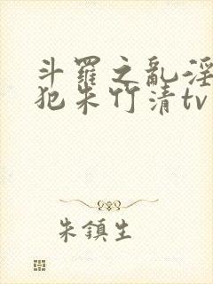 斗罗之乱淫h侵犯朱竹清tv封面