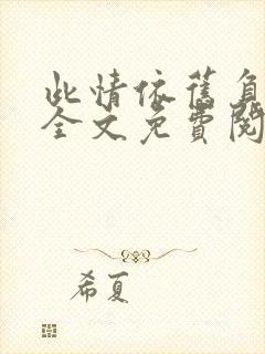 此情依旧负了春全文免费阅读无弹窗