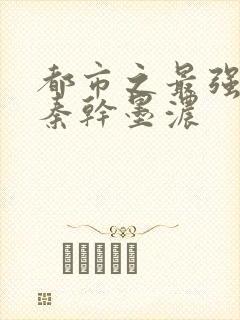 都市之最强狂兵秦干墨浓