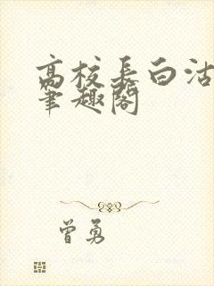 高校长白沽小说笔趣阁