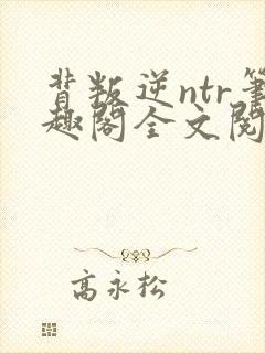 背叛逆ntr笔趣阁全文阅读