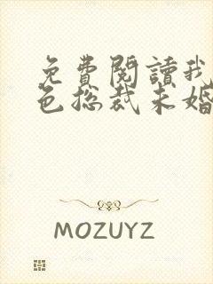 免费阅读我的绝色总裁未婚妻