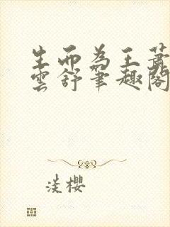 生而为王萧阳叶云舒笔趣阁