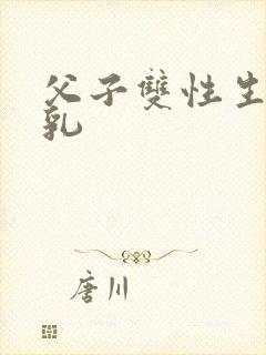 父子双性生子产乳