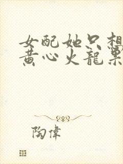 女配她只想被渣黄心火龙果