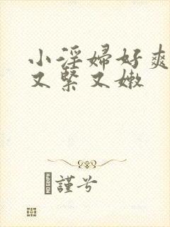 小淫妇好爽嫩苞又紧又嫩