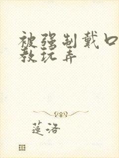 被强制戴口球调教玩弄