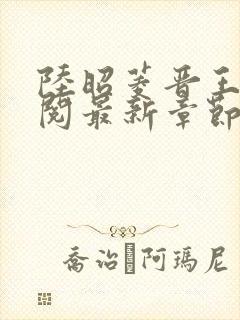陆昭菱晋王周时阅最新章节更新内容是什么