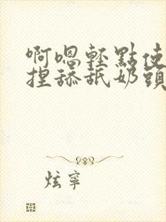 啊嗯轻点使劲揉捏舔舐奶头